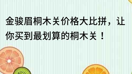金駿眉桐木關價格大比拼，讓你買到最劃算的桐木關！