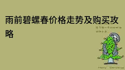 雨前碧螺春價格走勢及購買攻略