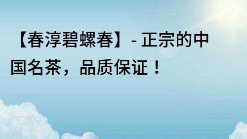 【春淳碧螺春】- 正宗的中國名茶，品質保證！