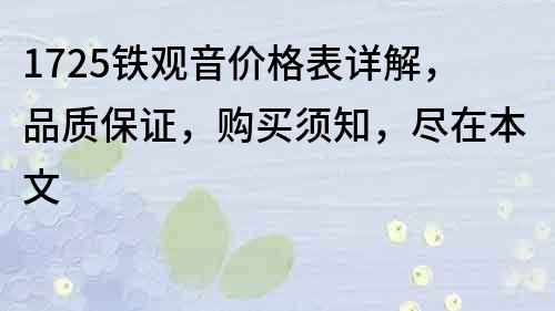 1725鐵觀(guān)音價(jià)格表詳解，品質(zhì)保證，購(gòu)買(mǎi)須知，盡在本文
