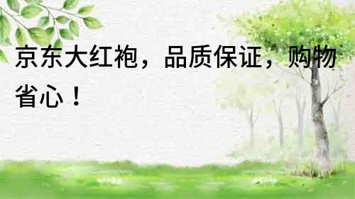 京東大紅袍，品質保證，購物省心！