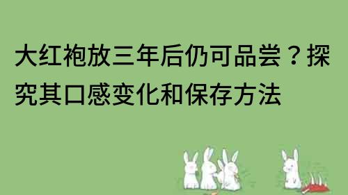 大紅袍放三年后仍可品嘗？探究其口感變化和保存方法