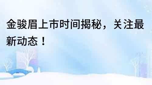 金駿眉上市時間揭秘，關(guān)注最新動態(tài)！