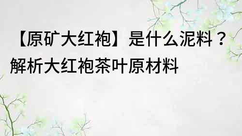 【原礦大紅袍】是什么泥料？解析大紅袍茶葉原材料