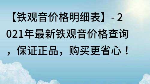 【鐵觀音價格明細(xì)表】- 2023年最新鐵觀音價格查詢，保證正品，購買更省心！
