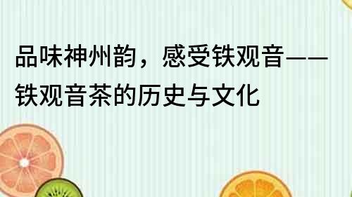 品味神州韻，感受鐵觀音——鐵觀音茶的歷史與文化