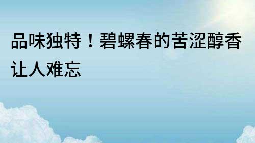 品味獨特！碧螺春的苦澀醇香讓人難忘