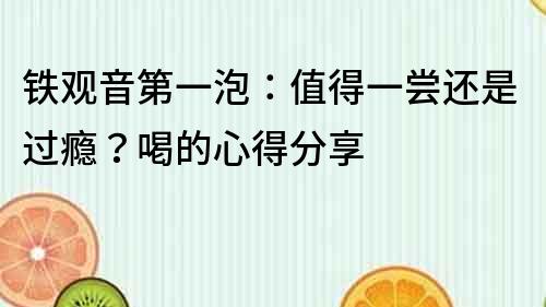 鐵觀音第一泡：值得一嘗還是過癮？喝的心得分享