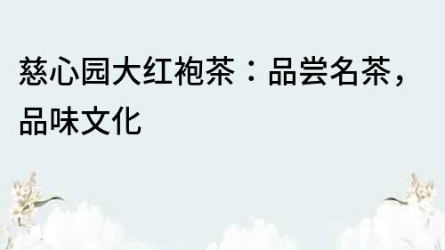 慈心園大紅袍茶：品嘗名茶，品味文化