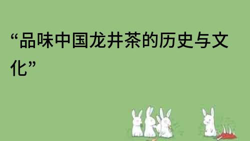 “品味中國龍井茶的歷史與文化”
