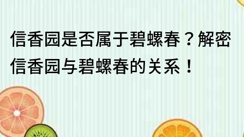 信香園是否屬于碧螺春？解密信香園與碧螺春的關系！