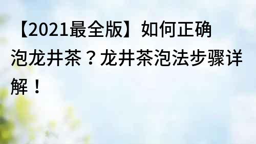 【2021最全版】如何正確泡龍井茶？龍井茶泡法步驟詳解！