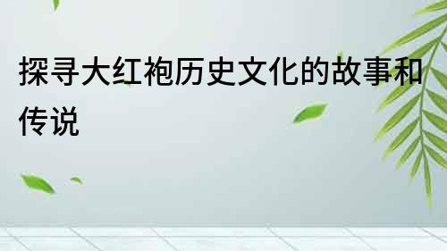 探尋大紅袍歷史文化的故事和傳說