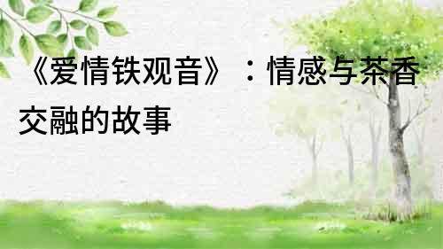 《愛情鐵觀音》：情感與茶香交融的故事