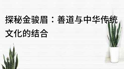 探秘金駿眉：善道與中華傳統(tǒng)文化的結(jié)合