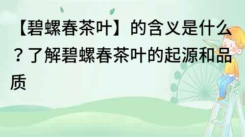【碧螺春茶葉】的含義是什么？了解碧螺春茶葉的起源和品質