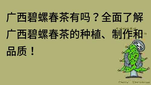 廣西碧螺春茶有嗎？全面了解廣西碧螺春茶的種植、制作和品質！