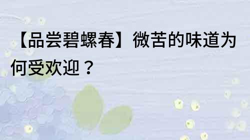 【品嘗碧螺春】微苦的味道為何受歡迎？