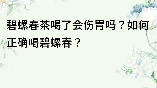 碧螺春茶喝了會(huì)傷胃嗎？如何正確喝碧螺春？