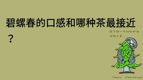 碧螺春的口感和哪種茶最接近？