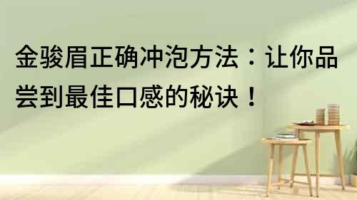 金駿眉正確沖泡方法：讓你品嘗到最佳口感的秘訣！