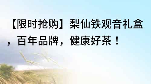 【限時搶購】梨仙鐵觀音禮盒，百年品牌，健康好茶！