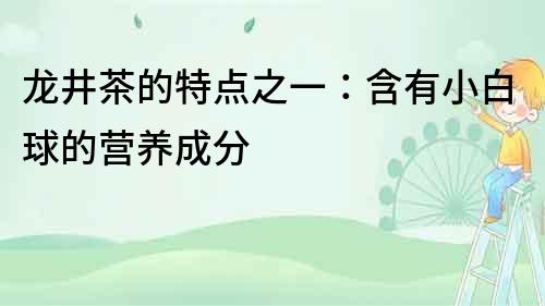 龍井茶的特點之一：含有小白球的營養成分