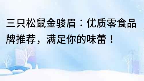三只松鼠金駿眉：優質零食品牌推薦，滿足你的味蕾！