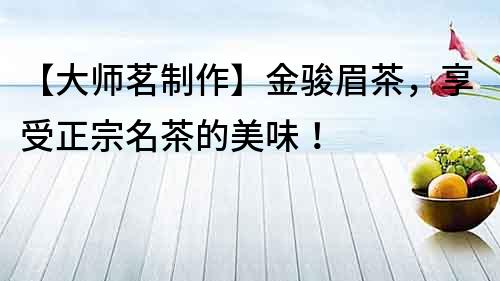 【大師茗制作】金駿眉茶，享受正宗名茶的美味！