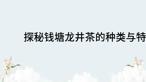探秘錢塘龍井茶的種類與特點