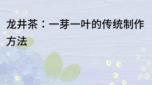龍井茶：一芽一葉的傳統制作方法