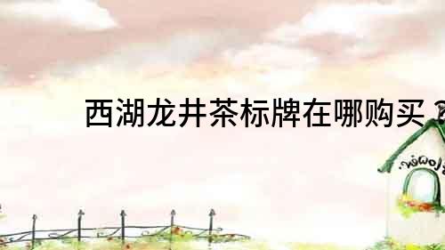 西湖龍井茶標牌在哪購買？