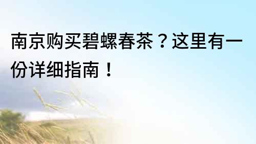 南京購買碧螺春茶？這里有一份詳細指南！