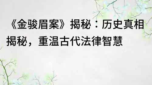 《金駿眉案》揭秘：歷史真相揭秘，重溫古代法律智慧