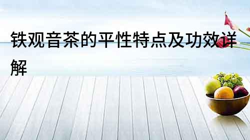 鐵觀音茶的平性特點及功效詳解