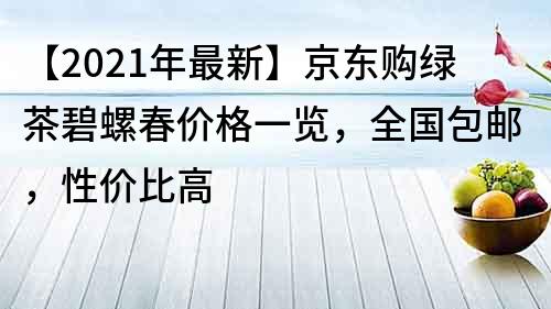 【2021年最新】京東購綠茶碧螺春價格一覽，全國包郵，性價比高