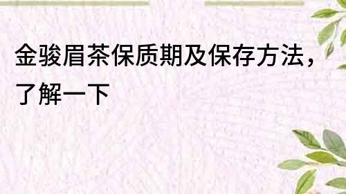 金駿眉茶保質(zhì)期及保存方法，了解一下