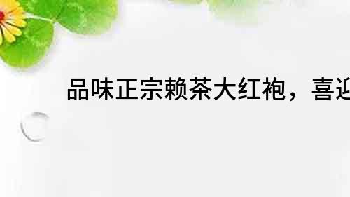 品味正宗賴茶大紅袍，喜迎