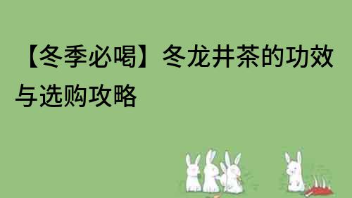 【冬季必喝】冬龍井茶的功效與選購攻略