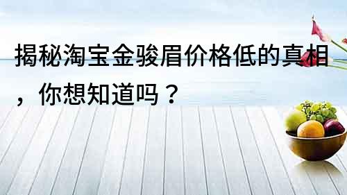 揭秘淘寶金駿眉價格低的真相，你想知道嗎？