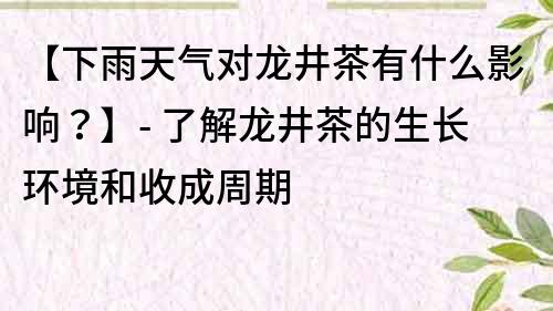 【下雨天氣對龍井茶有什么影響？】- 了解龍井茶的生長環境和收成周期