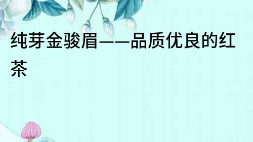 純芽金駿眉——品質(zhì)優(yōu)良的紅茶