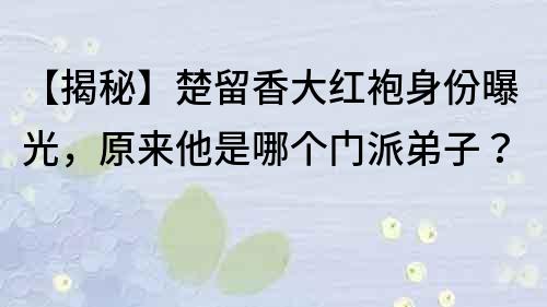 【揭秘】楚留香大紅袍身份曝光，原來他是哪個門派弟子？