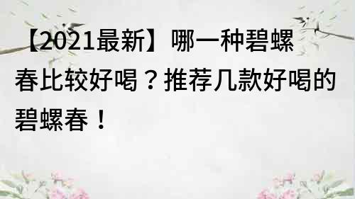 【2023最新】哪一種碧螺春比較好喝？推薦幾款好喝的碧螺春！