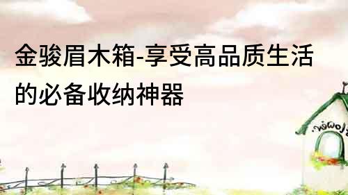 金駿眉木箱-享受高品質生活的必備收納神器