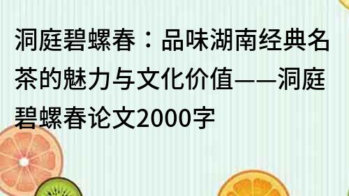 洞庭碧螺春：品味湖南經典名茶的魅力與文化價值——洞庭碧螺春論文2000字