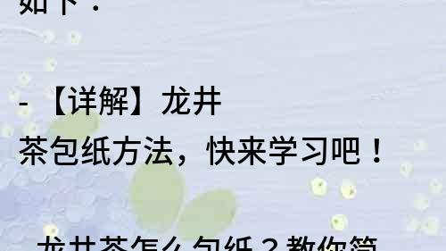如下：

- 【詳解】龍井茶包紙方法，快來學習吧！
- 龍井茶怎么包紙？教你簡單易學的包裝技巧！
- 包裝龍井茶需要注意什么？詳細教程來了！
- 龍井茶包紙技巧大揭秘！教你輕松包裝精美茶葉！
- 龍井茶包裝全攻略，了解包裝流程及注意事項！
- 快學！龍井茶包紙技巧，讓茶葉包裝更加精美！
- 龍井茶包裝必知技巧，教你如何包裝出高端茶葉！
- 詳細解析：龍井茶包紙的方法和步驟！
- 龍井茶包裝技巧，讓您的茶葉更有品質！
- 了解龍井茶包紙的正確方法，讓您的茶葉更有賣相！