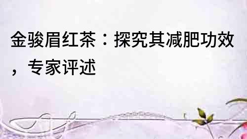 金駿眉紅茶：探究其減肥功效，專家評述