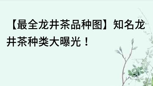【最全龍井茶品種圖】知名龍井茶種類大曝光！