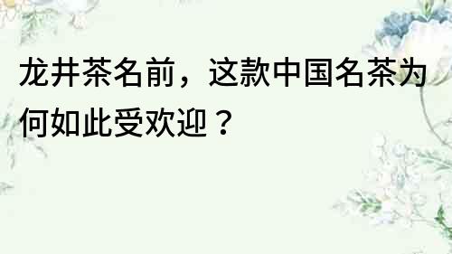 龍井茶名前，這款中國名茶為何如此受歡迎？